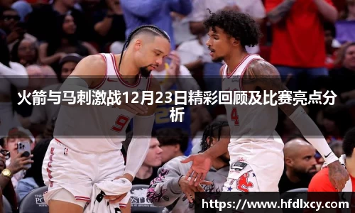 火箭与马刺激战12月23日精彩回顾及比赛亮点分析