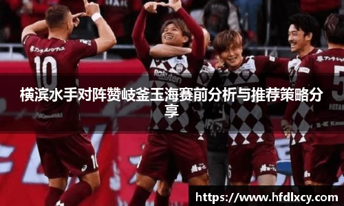 横滨水手对阵赞岐釜玉海赛前分析与推荐策略分享